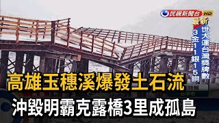 玉穗溪爆發土石流 沖毀明霸克露橋－民視台語新聞