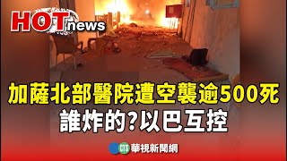 加薩北部醫院遭空襲逾500死　誰炸的？以巴互控｜華視新聞 20231018