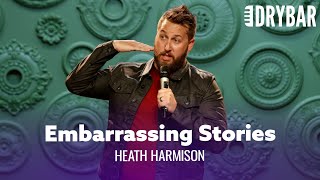 Everyone Has Embarrassing Stories. Heath Harmison