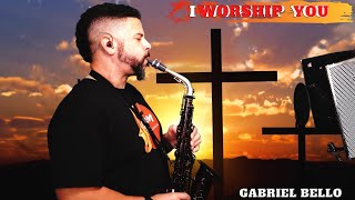 I Worship You Sax Cover by Gabriel Bello 🎷 Worship Sax Instrumental Healing Music [ Smooth Jazz ]