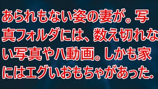 【修羅場】あられもない姿の妻が。写真フォルダには、数え切れない写真やハ○動画。しかも家にはエグいおもちゃがあった…