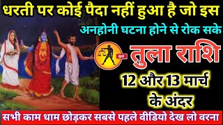 तुला राशि वालों 12 और 13 मार्च धरती पर कोई पैदा नहीं हुआ है जो इस घटना होने से रोक सके#tula#rashi