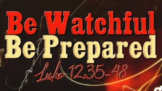 Be Watchful – Be Prepared (Luke 12:35-48)