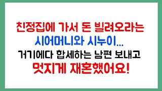 친정집에 가서 돈을 빌려오라는 시어머니와 시누이   거기에다 합세하는 남편을 보내고  멋지게 재혼했어요!