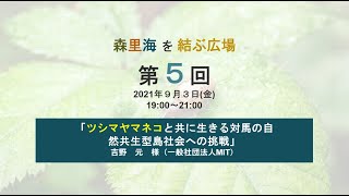 ツシマヤマネコと共に生きる対馬の自然共生型島社会への挑戦（森里海を結ぶ広場 Vol.5）