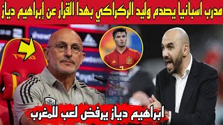 عاجل الآن..مدرب اسبانيا يصدم وليد الركراكي بهدا القرار عن لعب ابراهيم دياز للمنتخب