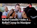 Rahul Gandhi Manipur Visit Live: Rahul Gandhi Visits A Relief Camp At Jiribam In Manipur