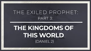 The Exiled Prophet, Part 3: The Kingdoms of This World (Daniel 2) - 119 Ministries