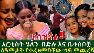 ያሳዝናል ተወዳጇ አርቲስት ሄለን በድሉ እና ቤተሰቦቿ ለዓመታት የተፈፀመባቸው ግ.ፍ ወንጀ.ለኛው ይፈለጋል