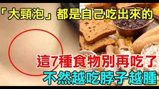 「大頸泡」都是自己吃出來的，這7種食物別再吃了，不然越吃脖子越腫！