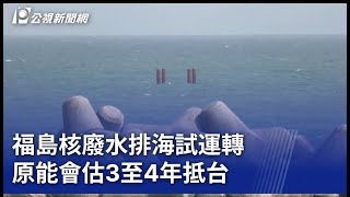 福島核廢水排海試運轉 原能會估3至4年抵台｜20230613 公視晚間新聞