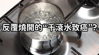 反覆燒開的“千滾水致癌”?