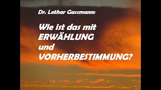 WIE IST DAS MIT ERWÄHLUNG UND VORHERBESTIMMUNG? Antwort an den Calvinismus von Dr. Lothar Gassmann