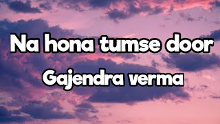 Na Hona Tumse Door -Lyrics | Gajendra Verma Ft. Mannara Chopra | 2021