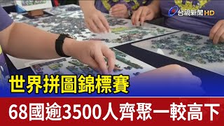 世界拼圖錦標賽 68國逾3500人齊聚一較高下