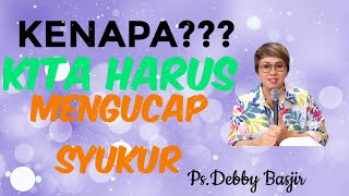 KENAPA KITA HARUS MENGUCAP SYUKUR,Khotbah Ps.Debby Basjir