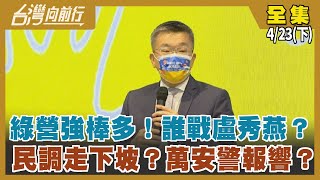 綠營強棒多！誰戰盧秀燕？  民調走下坡？萬安警報響？【台灣向前行】2022.04.23(下)