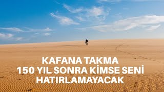 KAFANA TAKMA! 150 YIL SONRA KİMSE SENİ HATIRLAMAYACAK