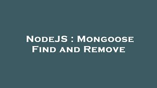 NodeJS : Mongoose Find and Remove