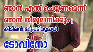 ഞാന്‍ എന്ത് ചെയ്യണമെന്ന് ഞാന്‍ തീരുമാനിക്കും ;കിടിലന്‍ മറുപടിയുമായി ടോവിനോ