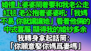 婆婆在婚禮上，吵鬧要跟我老公一起走紅毯，他是我生的他應該跟我一起走紅毯，老公抱著婆婆吼道「我媽不容易你就讓她」，他倆的中式喜服顯得我的西式婚紗格外多餘，我轉身拿起麥克風「你願意娶你媽為妻嗎」