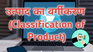 उत्पाद का वर्गीकरण (Classification of Product)