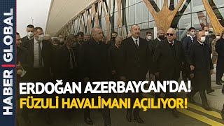 Cumhurbaşkanı Erdoğan Azerbaycan'da! Füzuli'de Tarihi Anlar