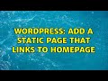 Wordpress: Add a static page that links to homepage (2 Solutions!!)