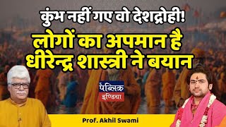 कुंभ नहीं गए वो देशद्रोही! : लोगों का अपमान है धीरेन्द्र शास्त्री ने बयान | Prof. Akhil Swami