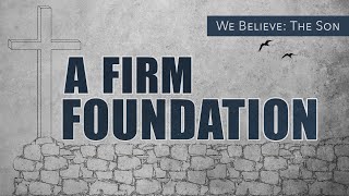 FBC Church Service | A Firm Foundation | We Believe: The Son