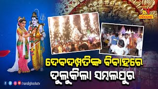 ଦେବଦମ୍ପତିଙ୍କ ବିବାହ ପାଇଁ ଦୁଲୁକିଲା ସମ୍ବଲପୁର , ମାତା ପାର୍ବତୀଙ୍କ ହାତ ଧରିଲେ ବାବା ଭୋଳାନାଥ | Nandighosha TV