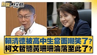 賴清德被高中生當面嘲笑了？柯文哲聽黃珊珊淪落至此了？【新聞大白話】20241116-2｜游淑慧 羅旺哲 董智森