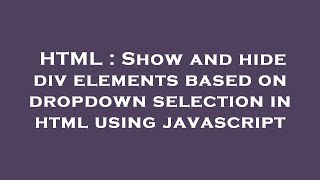 HTML : Show and hide div elements based on dropdown selection in html using javascript