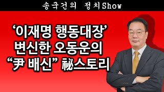 [송국건TV] ‘이재명 행동대장’ 변신한 오동운의 “尹 배신” 秘스토리