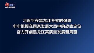 习近平在黑龙江考察时强调 牢牢把握在国家发展大局中的战略定位 奋力开创黑龙江高质量发展新局面