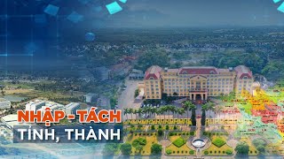 Vì sao phải “Tách  - Nhập” tỉnh thành?| VTC14