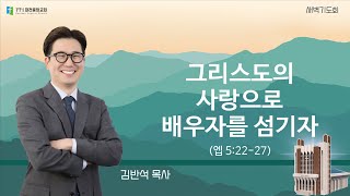 20250122-새벽(엡 5:22-27, 김반석목사, 그리스도의 사랑으로 배우자를 섬기자)