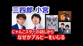 【三四郎】小宮、にゃんこスターの話しから、「今、アルコはどうしているのかなぁ？」