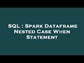 SQL : Spark Dataframe Nested Case When Statement