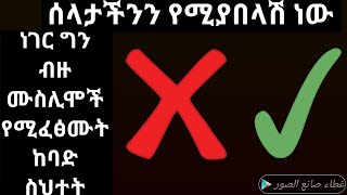 ተጠንቀቁ ሰላታችንን የሚያበላሽ ነው ነገር ግን ብዙ ሙስሊሞች የሚፈፅሙት ከባድ ስህተት እነግራችኃለሁ ተመልከቱ II ዲንህን እወቅ II