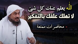 من أجمل ماستسمع ! الله يعلم عنك كل شئ لا تهلك عقلك بالتفكير محاضرة مهمة للشيخ عبد الرحمن الباهلي