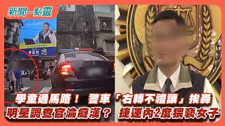 【新聞一點靈】學童過馬路！ 警車「右轉不禮讓」挨轟　明星調查官淪癡漢？ 捷運內2度猥褻女子