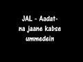 Chords and Lyrics JAL Aadat Na jaane kabse ummeedein