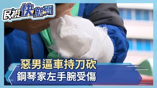 叭一聲惹禍上身 惡男逼車持刀砍 鋼琴家左手腕受傷－民視新聞