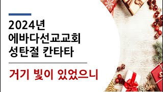 2024년 에바다선교교회 성탄절 칸타타 연합 찬양대(거기 빛이 있었으니)