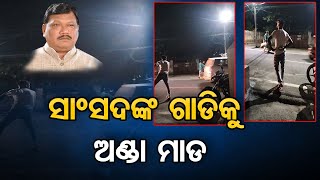 ସାଂସଦଙ୍କ ଗାଡିକୁ ଅଣ୍ଡା ମାଡ | Odisha Reporter