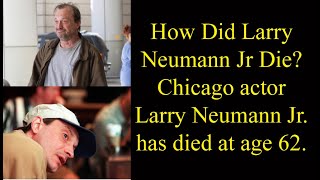 How Did Larry Neumann Jr Die? Chicago actor Larry Neumann Jr. has died at age 62.