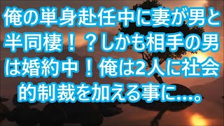 【修羅場】俺の単身赴任中に妻が男と半同棲！？しかも相手の男は婚約中！俺は2人に社会的制裁を加える事に…。