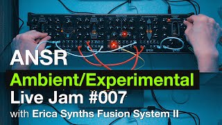 ANSR - Ambient/Experimental Live Jam #007 with Erica Synths Fusion System II