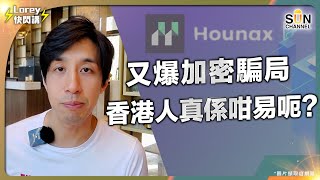 HOUNAX騙案｜加密貨幣騙局爆完又爆｜詐騙金額高達1.55億 單筆最高損失1200萬｜香港人真心有錢 但又真心易呃？｜證監變身無牙老虎？｜冷錢包又幫唔幫到手？｜Lorey快閃講